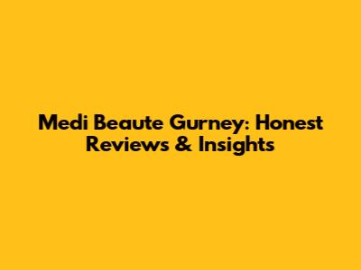 Medi Beaute Gurney: Honest Reviews & Insights