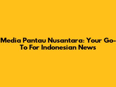 Media Pantau Nusantara: Your Go-To For Indonesian News