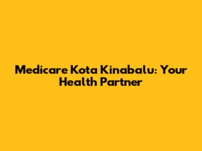 Medicare Kota Kinabalu: Your Health Partner