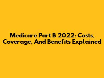 Medicare Part B 2022: Costs, Coverage, And Benefits Explained