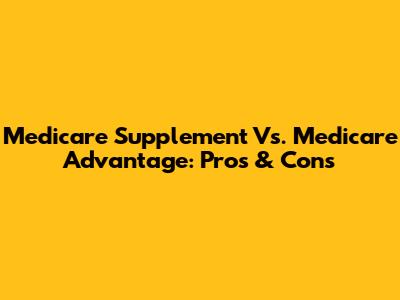 Medicare Supplement Vs. Medicare Advantage: Pros & Cons