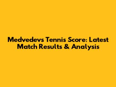 Medvedev's Tennis Score: Latest Match Results & Analysis