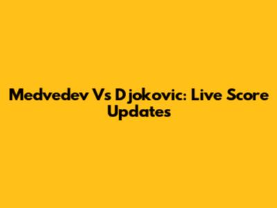 Medvedev Vs Djokovic: Live Score Updates