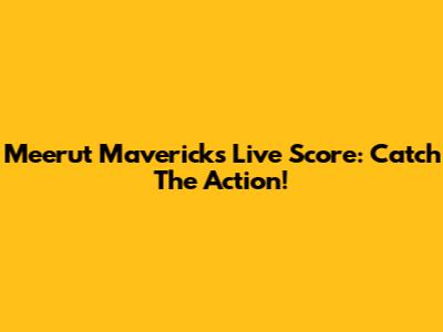 Meerut Mavericks Live Score: Catch The Action!