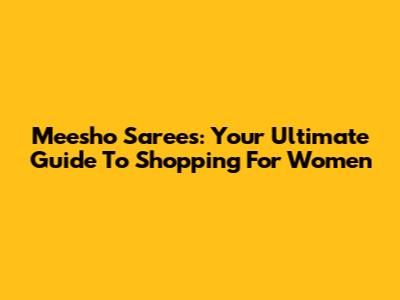 Meesho Sarees: Your Ultimate Guide To Shopping For Women