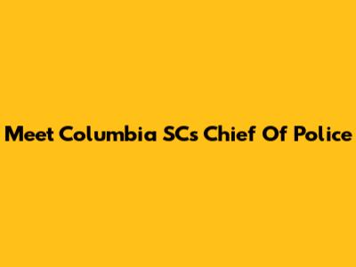 Meet Columbia SC's Chief Of Police