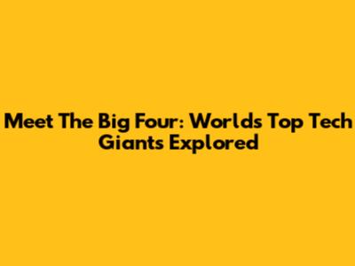 Meet The Big Four: World's Top Tech Giants Explored