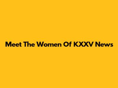 Meet The Women Of KXXV News