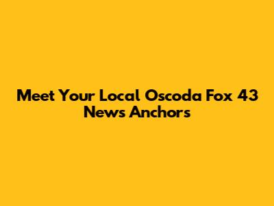 Meet Your Local Oscoda Fox 43 News Anchors