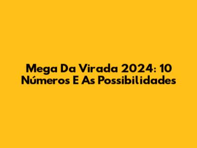 Mega Da Virada 2024: 10 Números E As Possibilidades