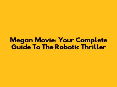 Megan Movie: Your Complete Guide To The Robotic Thriller