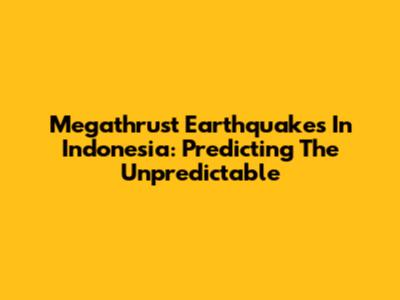 Megathrust Earthquakes In Indonesia: Predicting The Unpredictable