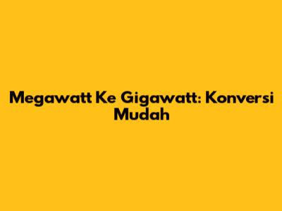Megawatt Ke Gigawatt: Konversi Mudah