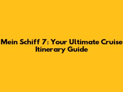Mein Schiff 7: Your Ultimate Cruise Itinerary Guide