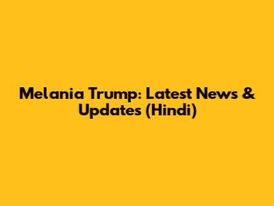 Melania Trump: Latest News & Updates (Hindi)