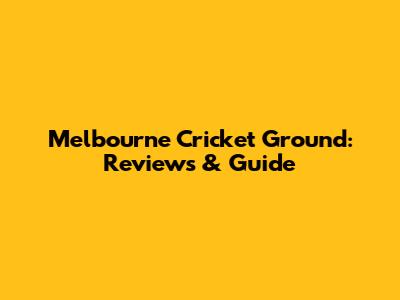 Melbourne Cricket Ground: Reviews & Guide