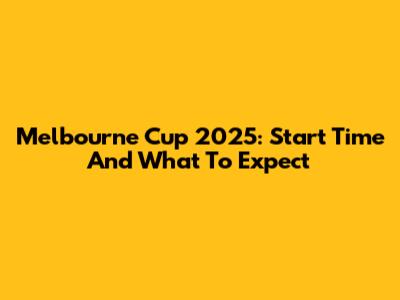 Melbourne Cup 2025: Start Time And What To Expect
