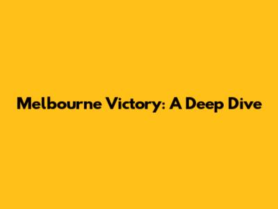 Melbourne Victory: A Deep Dive