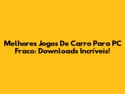 Melhores Jogos De Carro Para PC Fraco: Downloads Incríveis!
