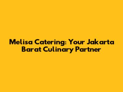 Melisa Catering: Your Jakarta Barat Culinary Partner
