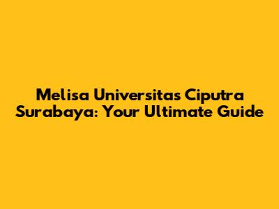 Melisa Universitas Ciputra Surabaya: Your Ultimate Guide