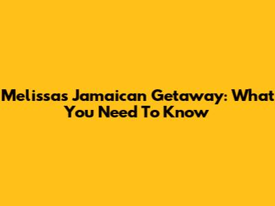 Melissa's Jamaican Getaway: What You Need To Know