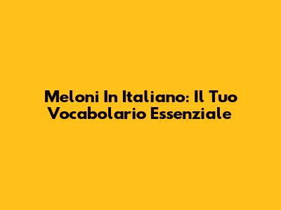 Meloni In Italiano: Il Tuo Vocabolario Essenziale