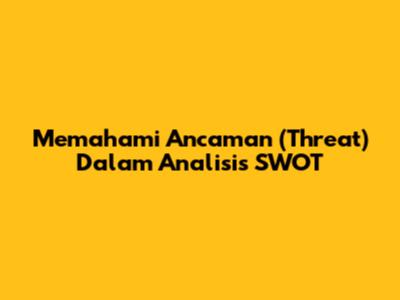 Memahami Ancaman (Threat) Dalam Analisis SWOT