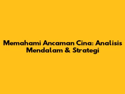 Memahami Ancaman Cina: Analisis Mendalam & Strategi