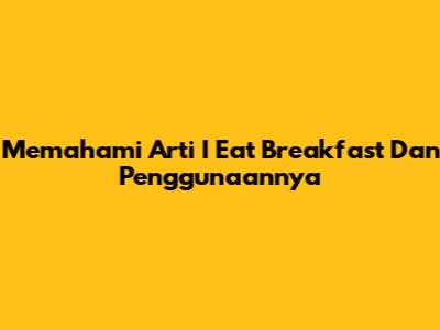 Memahami Arti 'I Eat Breakfast' Dan Penggunaannya