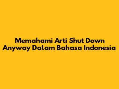 Memahami Arti 'Shut Down Anyway' Dalam Bahasa Indonesia