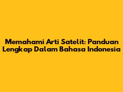 Memahami Arti Satelit: Panduan Lengkap Dalam Bahasa Indonesia