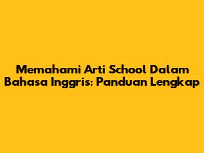 Memahami Arti School Dalam Bahasa Inggris: Panduan Lengkap