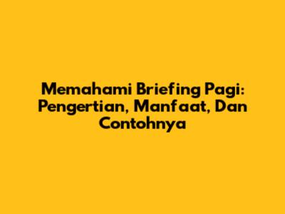 Memahami Briefing Pagi: Pengertian, Manfaat, Dan Contohnya