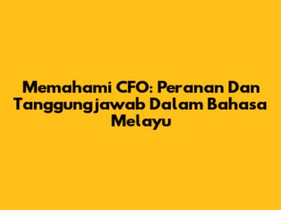 Memahami CFO: Peranan Dan Tanggungjawab Dalam Bahasa Melayu