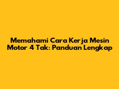 Memahami Cara Kerja Mesin Motor 4 Tak: Panduan Lengkap