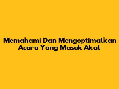 Memahami Dan Mengoptimalkan Acara Yang Masuk Akal