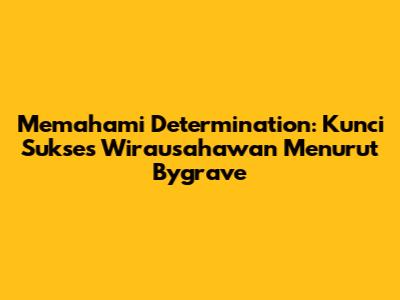 Memahami Determination: Kunci Sukses Wirausahawan Menurut Bygrave