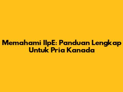 Memahami IIpE: Panduan Lengkap Untuk Pria Kanada