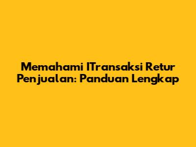 Memahami ITransaksi Retur Penjualan: Panduan Lengkap