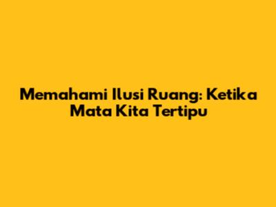 Memahami Ilusi Ruang: Ketika Mata Kita Tertipu