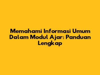 Memahami Informasi Umum Dalam Modul Ajar: Panduan Lengkap