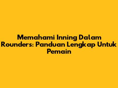 Memahami Inning Dalam Rounders: Panduan Lengkap Untuk Pemain