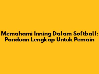 Memahami Inning Dalam Softball: Panduan Lengkap Untuk Pemain