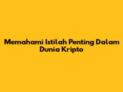 Memahami Istilah Penting Dalam Dunia Kripto