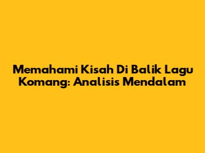 Memahami Kisah Di Balik Lagu Komang: Analisis Mendalam