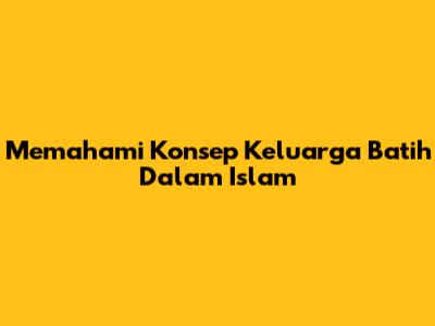 Memahami Konsep Keluarga Batih Dalam Islam