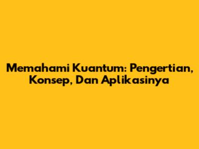 Memahami Kuantum: Pengertian, Konsep, Dan Aplikasinya