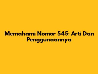 Memahami Nomor 545: Arti Dan Penggunaannya