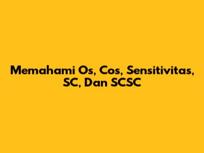 Memahami Os, Cos, Sensitivitas, SC, Dan SCSC